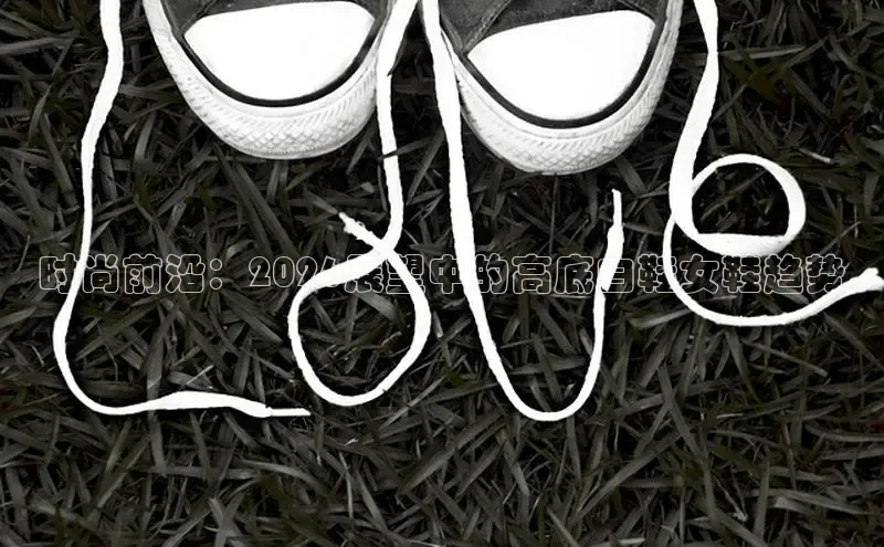 时尚前沿：2026展望中的高底白鞋女鞋趋势
